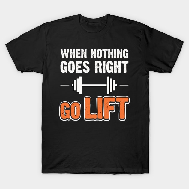 When Nothing Goes Right Go Lift T-Shirt by The Printee Co